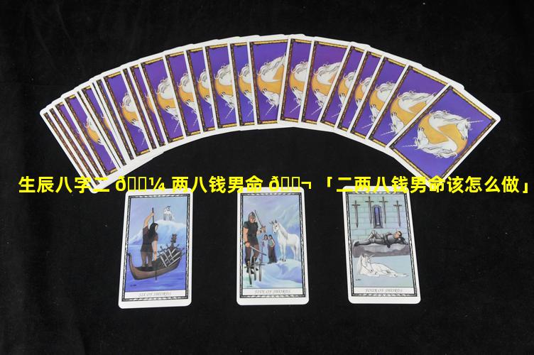 生辰八字二 🐼 两八钱男命 🐬 「二两八钱男命该怎么做」